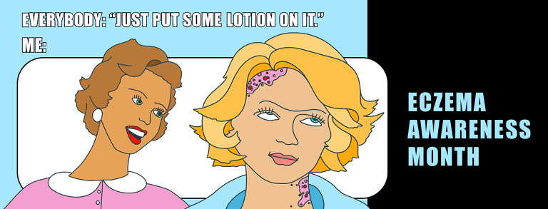 A lady is shown talking to another who is rolling her eyes at the comment. The text reads "Everybody: "Just put some lotion on it." Me:" Eczema Awareness Month.